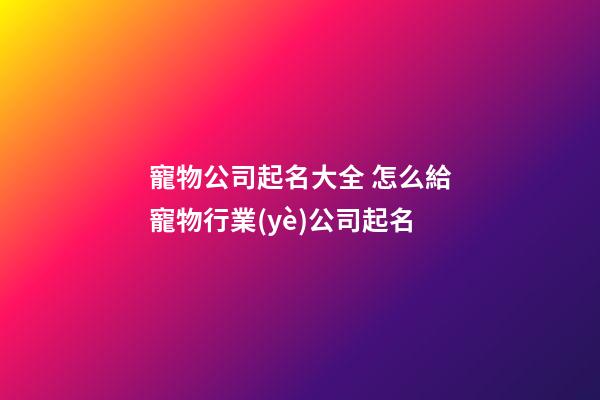 寵物公司起名大全 怎么給寵物行業(yè)公司起名-第1張-公司起名-玄機(jī)派